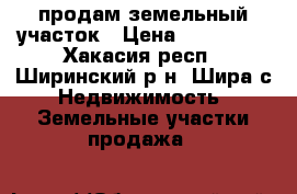 продам земельный участок › Цена ­ 250 000 - Хакасия респ., Ширинский р-н, Шира с. Недвижимость » Земельные участки продажа   